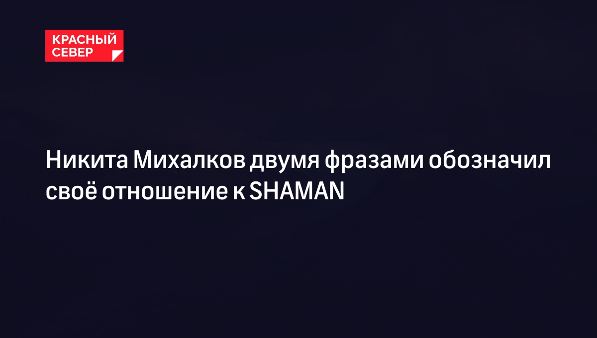 Михалков двумя фразами обозначил свое отношение к SHAMANу